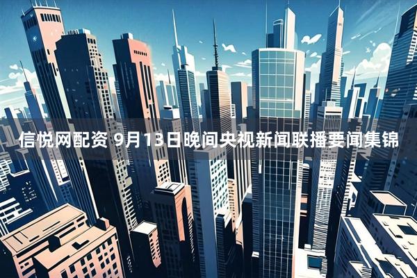 信悦网配资 9月13日晚间央视新闻联播要闻集锦