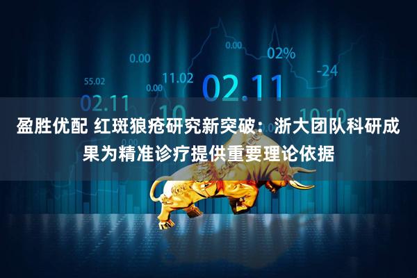 盈胜优配 红斑狼疮研究新突破：浙大团队科研成果为精准诊疗提供重要理论依据