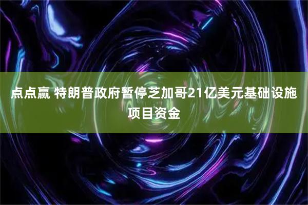 点点赢 特朗普政府暂停芝加哥21亿美元基础设施项目资金