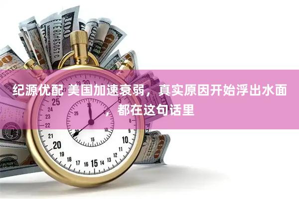 纪源优配 美国加速衰弱，真实原因开始浮出水面，都在这句话里