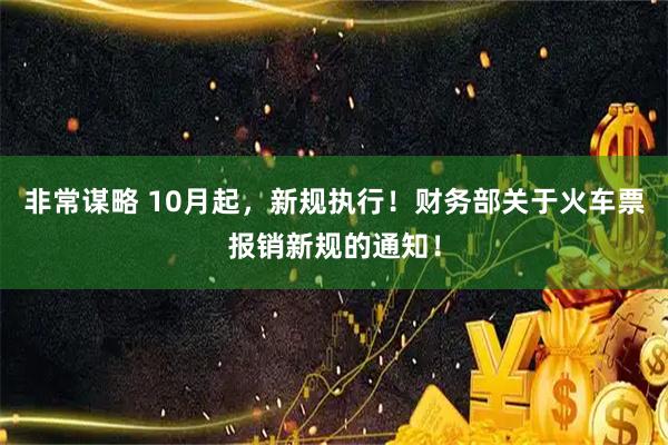 非常谋略 10月起，新规执行！财务部关于火车票报销新规的通知！