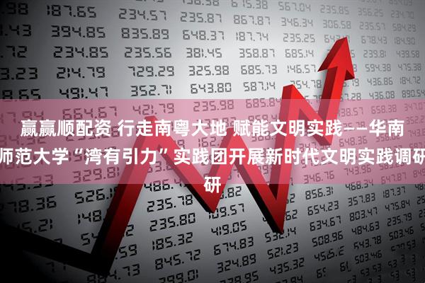 赢赢顺配资 行走南粤大地 赋能文明实践——华南师范大学“湾有引力”实践团开展新时代文明实践调研